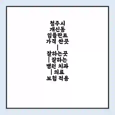 청주시 개신동 임플란트 가격 싼곳 | 잘하는곳 | 잘하는 병원 치과 | 의료 보험 적용
