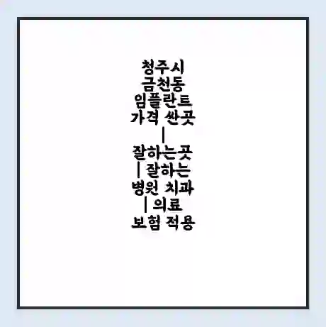 청주시 금천동 임플란트 가격 싼곳 | 잘하는곳 | 잘하는 병원 치과 | 의료 보험 적용
