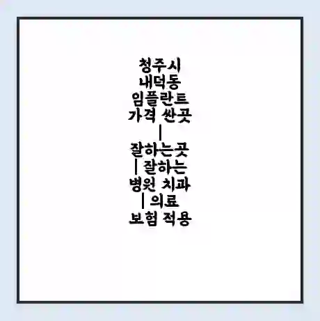 청주시 내덕동 임플란트 가격 싼곳 | 잘하는곳 | 잘하는 병원 치과 | 의료 보험 적용