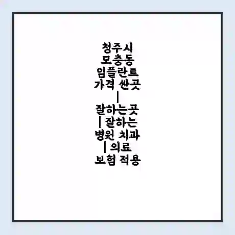 청주시 모충동 임플란트 가격 싼곳 | 잘하는곳 | 잘하는 병원 치과 | 의료 보험 적용