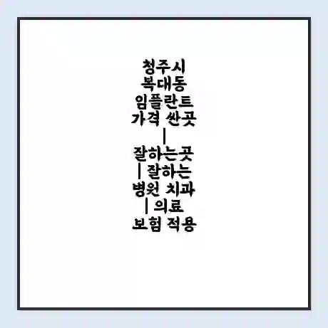 청주시 복대동 임플란트 가격 싼곳 | 잘하는곳 | 잘하는 병원 치과 | 의료 보험 적용