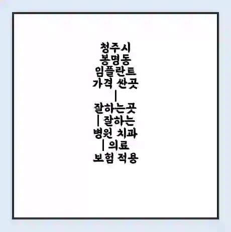 청주시 봉명동 임플란트 가격 싼곳 | 잘하는곳 | 잘하는 병원 치과 | 의료 보험 적용
