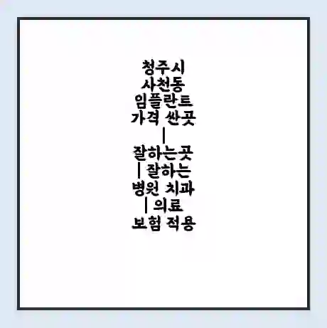 청주시 사천동 임플란트 가격 싼곳 | 잘하는곳 | 잘하는 병원 치과 | 의료 보험 적용