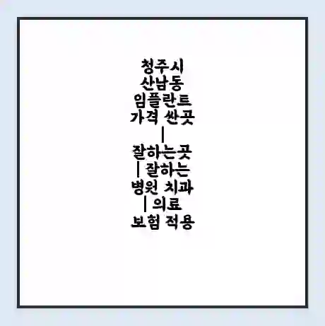 청주시 산남동 임플란트 가격 싼곳 | 잘하는곳 | 잘하는 병원 치과 | 의료 보험 적용