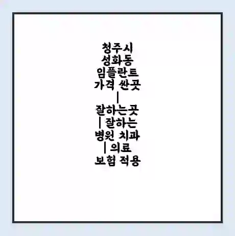 청주시 성화동 임플란트 가격 싼곳 | 잘하는곳 | 잘하는 병원 치과 | 의료 보험 적용