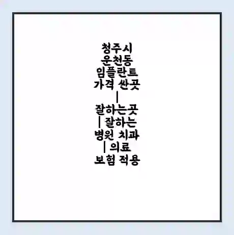 청주시 운천동 임플란트 가격 싼곳 | 잘하는곳 | 잘하는 병원 치과 | 의료 보험 적용