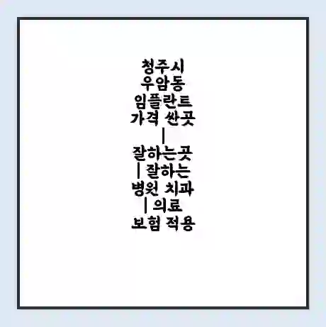 청주시 우암동 임플란트 가격 싼곳 | 잘하는곳 | 잘하는 병원 치과 | 의료 보험 적용