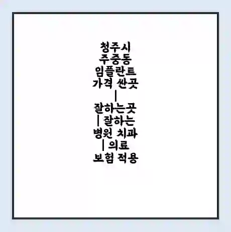 청주시 주중동 임플란트 가격 싼곳 | 잘하는곳 | 잘하는 병원 치과 | 의료 보험 적용