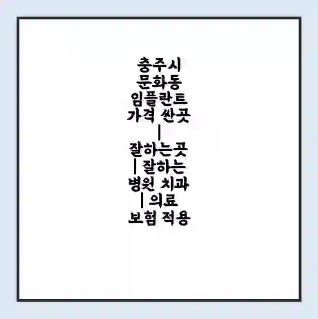 충주시 문화동 임플란트 가격 싼곳 | 잘하는곳 | 잘하는 병원 치과 | 의료 보험 적용