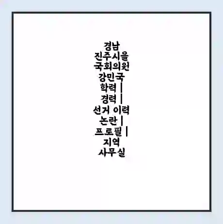 경남 진주시을 국회의원 강민국 학력 | 경력 | 선거 이력 논란 | 프로필 | 지역 사무실