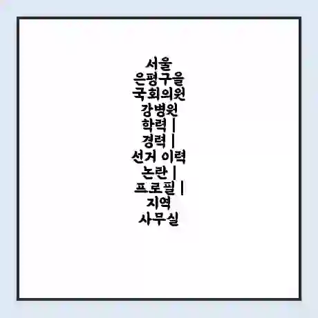 서울 은평구을 국회의원 강병원 학력 | 경력 | 선거 이력 논란 | 프로필 | 지역 사무실