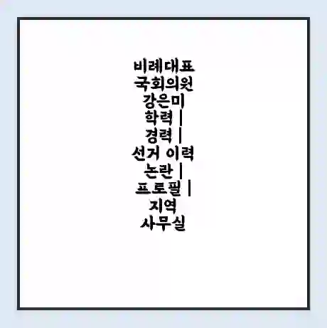 비례대표 국회의원 강은미 학력 | 경력 | 선거 이력 논란 | 프로필 | 지역 사무실