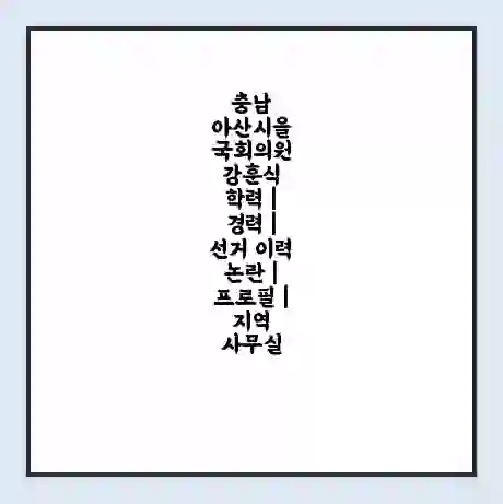충남 아산시을 국회의원 강훈식 학력 | 경력 | 선거 이력 논란 | 프로필 | 지역 사무실