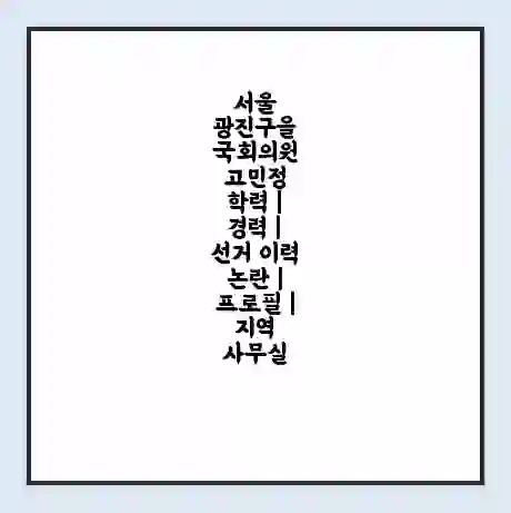 서울 광진구을 국회의원 고민정 학력 | 경력 | 선거 이력 논란 | 프로필 | 지역 사무실