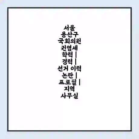 서울 용산구 국회의원 권영세 학력 | 경력 | 선거 이력 논란 | 프로필 | 지역 사무실