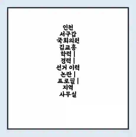 인천 서구갑 국회의원 김교흥 학력 | 경력 | 선거 이력 논란 | 프로필 | 지역 사무실