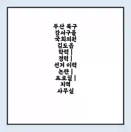 부산 북구강서구을 국회의원 김도읍 학력 | 경력 | 선거 이력 논란 | 프로필 | 지역 사무실