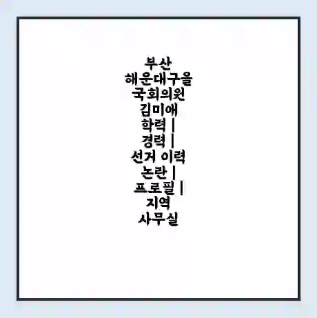 부산 해운대구을 국회의원 김미애 학력 | 경력 | 선거 이력 논란 | 프로필 | 지역 사무실