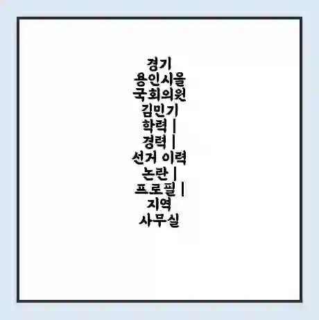 경기 용인시을 국회의원 김민기 학력 | 경력 | 선거 이력 논란 | 프로필 | 지역 사무실