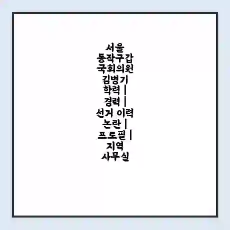 서울 동작구갑 국회의원 김병기 학력 | 경력 | 선거 이력 논란 | 프로필 | 지역 사무실