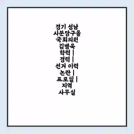 경기 성남시분당구을 국회의원 김병욱 학력 | 경력 | 선거 이력 논란 | 프로필 | 지역 사무실
