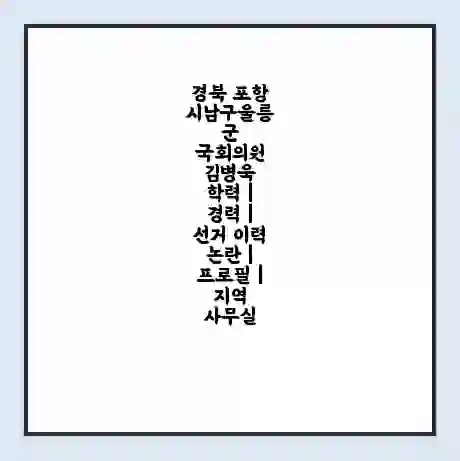 경북 포항시남구울릉군 국회의원 김병욱 학력 | 경력 | 선거 이력 논란 | 프로필 | 지역 사무실