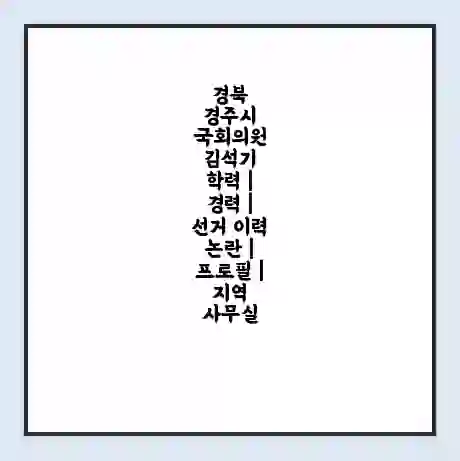 경북 경주시 국회의원 김석기 학력 | 경력 | 선거 이력 논란 | 프로필 | 지역 사무실