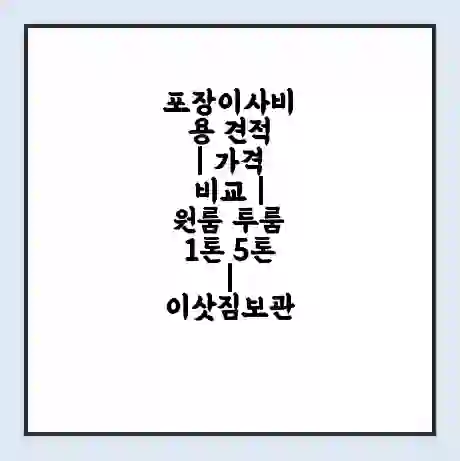 포장이사비용 견적 | 가격 비교 | 원룸 투룸 1톤 5톤 | 이삿짐보관