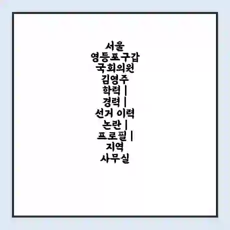 서울 영등포구갑 국회의원 김영주 학력 | 경력 | 선거 이력 논란 | 프로필 | 지역 사무실