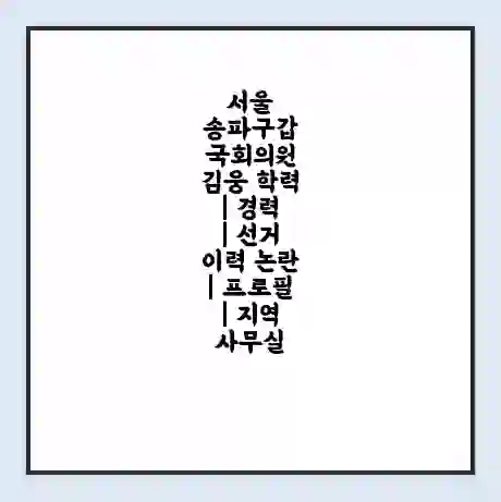 서울 송파구갑 국회의원 김웅 학력 | 경력 | 선거 이력 논란 | 프로필 | 지역 사무실