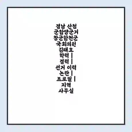 경남 산청군함양군거창군합천군 국회의원 김태호 학력 | 경력 | 선거 이력 논란 | 프로필 | 지역 사무실