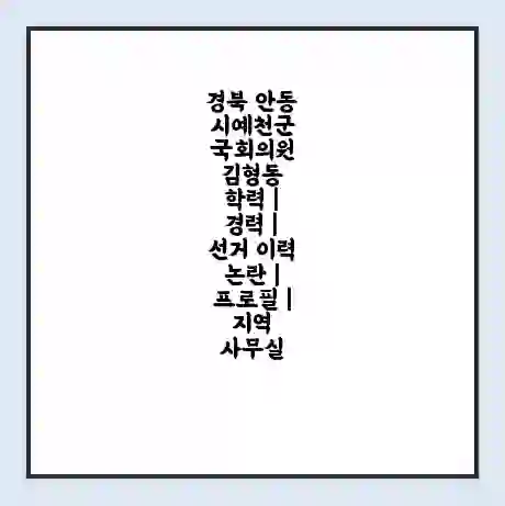 경북 안동시예천군 국회의원 김형동 학력 | 경력 | 선거 이력 논란 | 프로필 | 지역 사무실