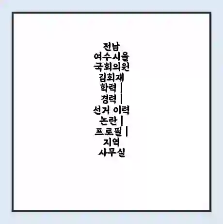 전남 여수시을 국회의원 김회재 학력 | 경력 | 선거 이력 논란 | 프로필 | 지역 사무실