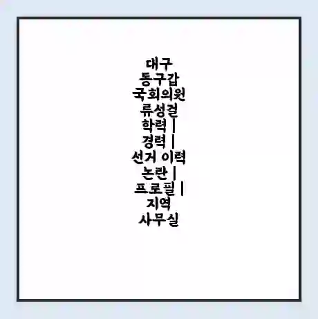 대구 동구갑 국회의원 류성걸 학력 | 경력 | 선거 이력 논란 | 프로필 | 지역 사무실
