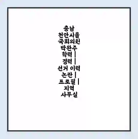 충남 천안시을 국회의원 박완주 학력 | 경력 | 선거 이력 논란 | 프로필 | 지역 사무실