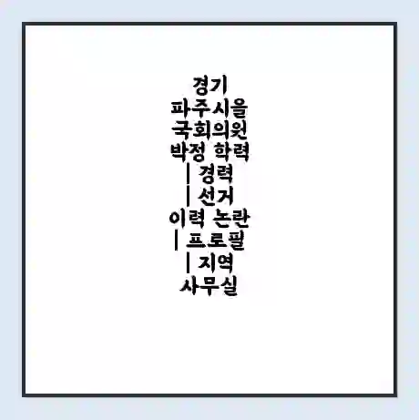 경기 파주시을 국회의원 박정 학력 | 경력 | 선거 이력 논란 | 프로필 | 지역 사무실