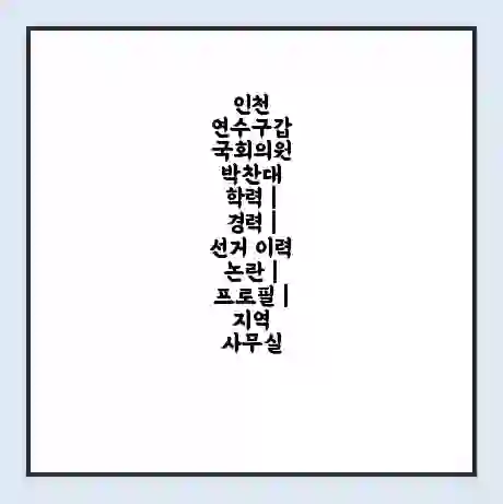 인천 연수구갑 국회의원 박찬대 학력 | 경력 | 선거 이력 논란 | 프로필 | 지역 사무실