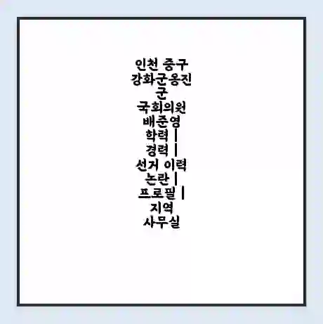 인천 중구강화군옹진군 국회의원 배준영 학력 | 경력 | 선거 이력 논란 | 프로필 | 지역 사무실