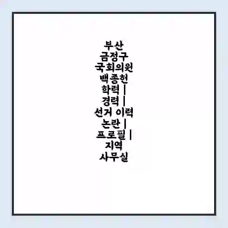 부산 금정구 국회의원 백종헌 학력 | 경력 | 선거 이력 논란 | 프로필 | 지역 사무실