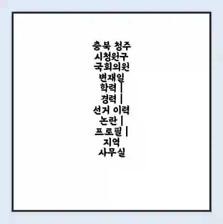 충북 청주시청원구 국회의원 변재일 학력 | 경력 | 선거 이력 논란 | 프로필 | 지역 사무실