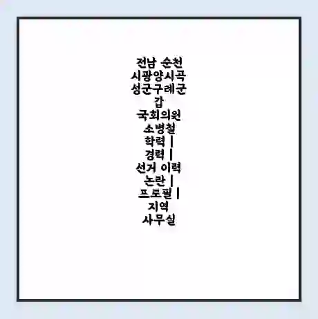 전남 순천시광양시곡성군구례군갑 국회의원 소병철 학력 | 경력 | 선거 이력 논란 | 프로필 | 지역 사무실