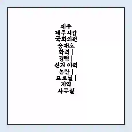 제주 제주시갑 국회의원 송재호 학력 | 경력 | 선거 이력 논란 | 프로필 | 지역 사무실