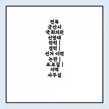 전북 군산시 국회의원 신영대 학력 | 경력 | 선거 이력 논란 | 프로필 | 지역 사무실