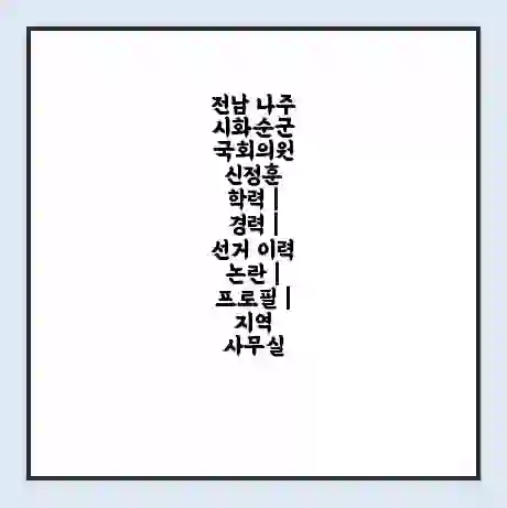 전남 나주시화순군 국회의원 신정훈 학력 | 경력 | 선거 이력 논란 | 프로필 | 지역 사무실