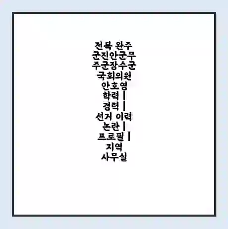 전북 완주군진안군무주군장수군 국회의원 안호영 학력 | 경력 | 선거 이력 논란 | 프로필 | 지역 사무실