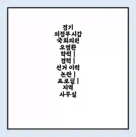 경기 의정부시갑 국회의원 오영환 학력 | 경력 | 선거 이력 논란 | 프로필 | 지역 사무실