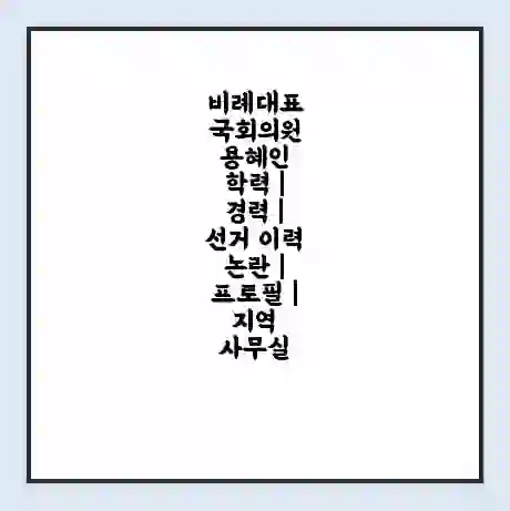 비례대표 국회의원 용혜인 학력 | 경력 | 선거 이력 논란 | 프로필 | 지역 사무실