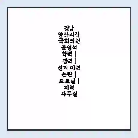 경남 양산시갑 국회의원 윤영석 학력 | 경력 | 선거 이력 논란 | 프로필 | 지역 사무실