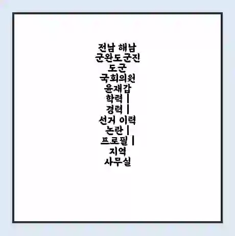 전남 해남군완도군진도군 국회의원 윤재갑 학력 | 경력 | 선거 이력 논란 | 프로필 | 지역 사무실