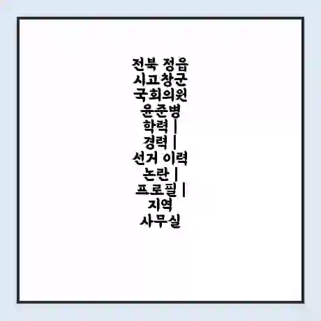 전북 정읍시고창군 국회의원 윤준병 학력 | 경력 | 선거 이력 논란 | 프로필 | 지역 사무실